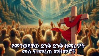 የምንወዳቸው ድንቅ ድንቅ ዘማሪዎች ሙሉ የተመረጡ መዘሙሮች