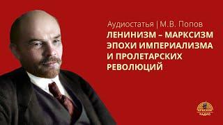 "Ленинизм - марксизм эпохи империализма и пролетарских революций". М.В. Попов. Аудиостатья.