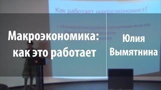 Макроэкономика: как это работает | Юлия Вымятнина | Лекториум