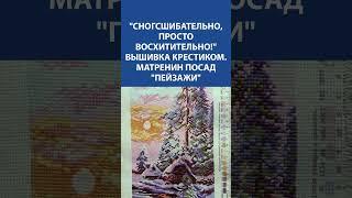 Вышивка крестиком Матренин Посад "Пейзажи" — Красота, созданная нитками! 