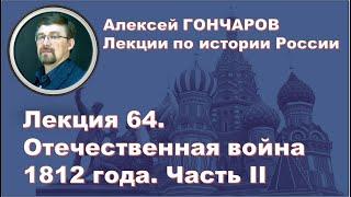 История России с Алексеем ГОНЧАРОВЫМ. Лекция 64. Отечественная война 1812 года. Часть II.