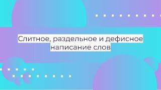 Слитное, раздельное и дефисное написание слов