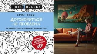 КРИС ВОСС | ДОГОВОРИТЬСЯ НЕ ПРОБЛЕМА. Как добиваться своего без конфликтов | АУДИОКНИГА