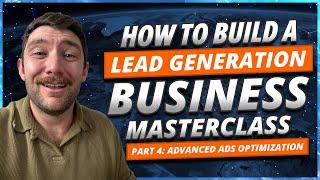 How To Build A Lead Gen Business Masterclass Part 4: Advanced Ads Optimization