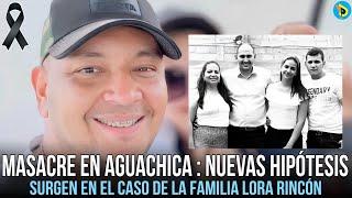 MASACRE EN AGUACHICA : NUEVAS HIPÓTESIS SURGEN EN EL CASO DE LA FAMILIA LORA RINCÓN