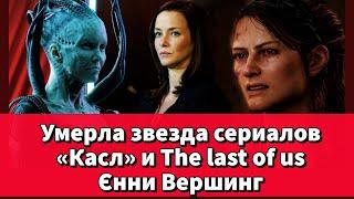 Умерла звезда сериалов «Касл» и The last of us Єнни Вершинг