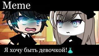 ||Meme|| Я хочу быть девочкой! ||Gacha Life||