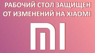 Рабочий стол защищен от изменений на Xiaomi: как убрать?