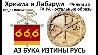 Хризма и Лабарум, код да Винчи, ТА РА остальные образы  АЗ БУКА ИЗТИНЫ РУСЬ 35