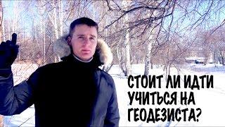 СТОИТ ЛИ ИДТИ УЧИТЬСЯ НА ГЕОДЕЗИСТА?!