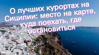 О лучших курортах на Сицилии: место на карте, куда поехать, где остановиться