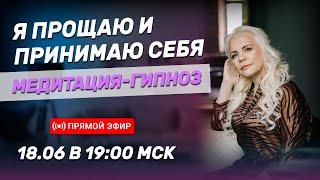 Я прощаю и принимаю себя /  Медитация-гипноз / Прямой эфир 18.06.22 в 19:00 МСК