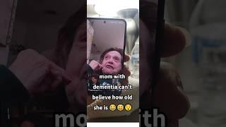 Mom CAN'T BELIEVE HOW OLD SHE IS              (LIVING WITH DEMENTIA)