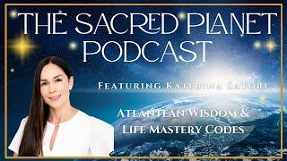 Atlantean Wisdom and Life Mastery Codes with Katerina Satori - The Sacred Planet Podcast