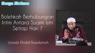 Bolehkah Berhubungan Intim Antara Suami Istri Setiap Hari ? - Ustadz Khalid Basalamah