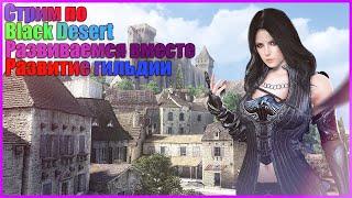 СТРИМ ПО BDO(Black desert online) Развиваемся вместе + Развитие гильдии.