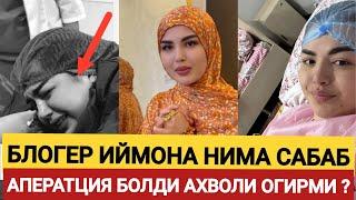 БЛОГЕР ИМОНА ФАРМОНОВА НИМА САБАБ АПЕРАТЦИЯ БУЛДИ ? АХВОЛИ ЯХШИМИ ?