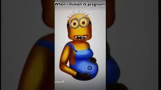 When I minion is pregnant