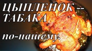 ЦЫПЛЕНОК-ТАБАКА ПО-НАШЕМУ. Вкусный, ароматный цыпленок тапака.