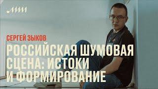 Российская шумовая сцена: истоки и формирование // Сергей Зыков