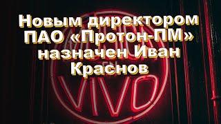 Новым директором ПАО «Протон-ПМ» назначен Иван Краснов