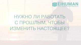 Нужно ли работать с прошлым, чтобы изменить настоящее?