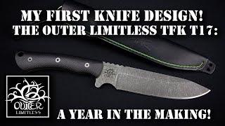 My First Knife Design!  The Outer Limitless TFK T17:  A Year In The Making!