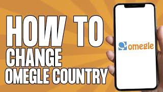 How to Change Omegle Country on Phone (2025)