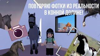 | ПОВТОРЯЮ ФОТКИ ИЗ РЕАЛЬНОСТИ В КОННОЙ ДОЛИНЕ! | Roblox | horse valley