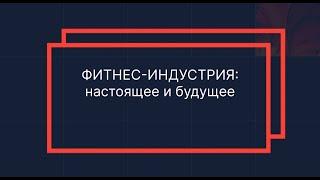 Фитнес-индустрия: настоящее и будущее