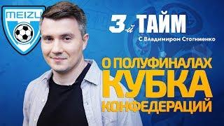 3 тайм с В.Стогниенко by Meizu #8 - О полуфиналах Кубка Конфедераций