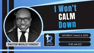 "I Won't Calm Down" March 4, 2023 - Pastor Wesley Knight