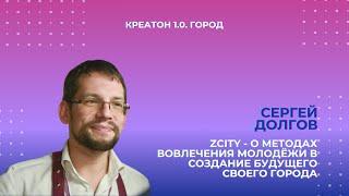 Сергей Долгов «ZCity - о методах вовлечения молодёжи в создание будущего своего города» |Креатон 1.0