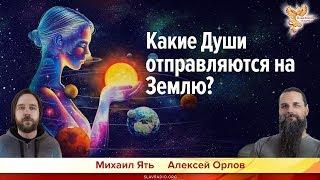 Какие Души отправляются на Землю? Алексей Орлов и Михаил Ять