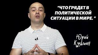 ЧТО ГРЯДЕТ В ПОЛИТИЧЕСКОЙ СИТУАЦИИ В МИРЕ...Юрий Кузьмин