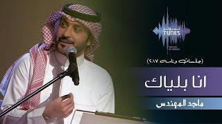 ماجد المهندس - انا بلياك (جلسات  وناسه) | 2017