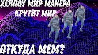 ХЕЛЛОУ МИР МАНЕРА КРУТИТ МИР — ОТКУДА МЕМ?