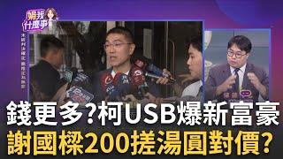 新! 柯USB爆有更大咖? 驚人數字來自全台前20大富豪?柯USB"謝國樑200"交朋友? 時間對上"搓湯圓"基隆市長?｜陳斐娟 主持｜【關我什麼事 PART1】20241024｜三立iNEWS