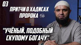 03 Притчи в хадисах пророка ﷺ - Учёный, подобный скупому богачу