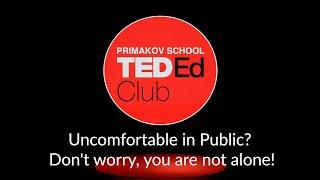 Primakov School TEDEd Club. Anna Barysheva. Uncomfortable in Public? Don't worry, you are not alone!