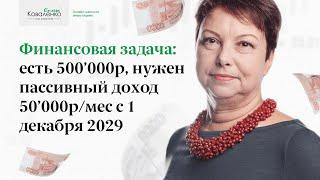 Финансовая задача: есть 500'000р, нужен пассивный доход 50'000р/мес с 1 декабря 2029