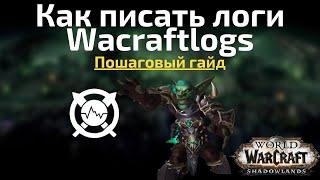 Как писать и заливать логи Wacraftlogs? Простая и понятная инструкция для каждого.