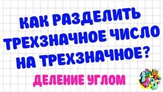 КАК РАЗДЕЛИТЬ ТРЕХЗНАЧНОЕ ЧИСЛО НА ТРЕХЗНАЧНОЕ? ДЕЛЕНИЕ УГЛОМ. Примеры | МАТЕМАТИКА ДЛЯ ВСЕХ