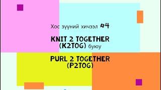 #4. Хос зүүний схем унших хичээл. 2 гогцоог цугт нь, Knit 2 together (K2tog)&Purl 2 together (P2tog)