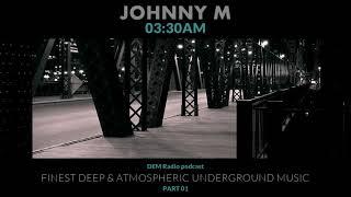 Johnny M | 03:30 AM (Part 01) Deep & Atmospheric Underground Music | DEM Radio Podcast