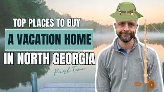 TOP PLACES to Buy a VACATION HOME in North Georgia PART TWO | Moving to North Georgia