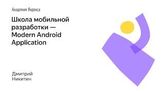 019. Школа мобильной разработки — Modern Android Application. Дмитрий Никитин