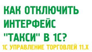 Как отключить интерфейс "Такси" 1С Управление торговлей 11? Администрирование 1С УТ 11