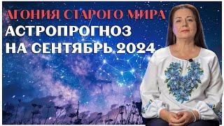 АГОНИЯ СТАРОГО МИРА. АСТРОПРОГНОЗ НА СЕНТЯБРЬ 2024 ЕЛЕНА ОСИПЕНКО