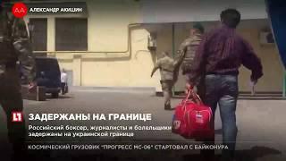 Российский боксер, журналисты и болельщики задержаны на украинской границе